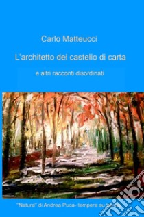 L'architetto del castello di carta e altri racconti disordinati libro di Matteucci Carlo