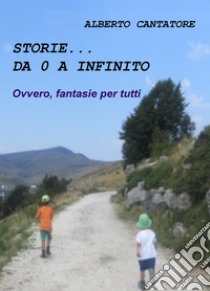 Storie... 0 a infinito. Ovvero fantasie per tutti libro di Cantatore Alberto