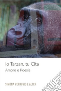 Io Tarzan, tu Cita. Amore e poesia libro di Simona Verrusio & alter