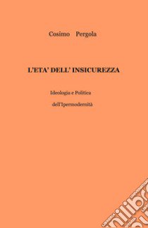 L'età dell'insicurezza. Ideologia e politica dell'ipermodernità libro di Pergola Cosimo