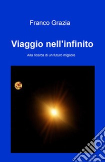 Viaggio nell'infinito. Alla ricerca di un futuro migliore libro di Grazia Franco