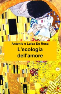 L'ecologia dell'amore libro di De Rosa Antonio; De Rosa Luisa