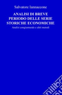 Analisi di breve periodo delle serie storiche economiche. Analisi congiunturale e altri metodi libro di Iannaccone Salvatore