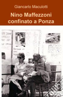 Nino Maffezzoni confinato a Ponza libro di Maculotti Giancarlo