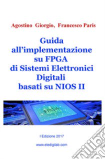 Guida all'implementazione su FPGA di sistemi elettronici digitali basati su NIOS II libro di Giorgio Agostino; Paris Francesco