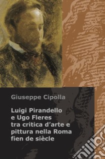 Luigi Pirandello e Ugo Fleres tra critica d'arte e pittura nella Roma fien de siècle libro di Cipolla Giuseppe