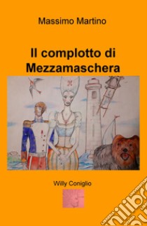 Il complotto di Mezzamaschera. Willy il coniglio. Ediz. illustrata libro di Martino Massimo