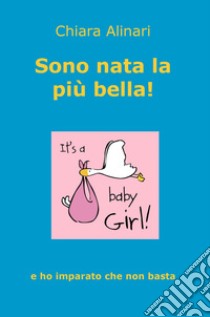 Sono nata la più bella! E ho imparato che non basta libro di Alinari Chiara