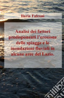 Analisi dei fattori predisponenti l'erosione delle spiagge e le inondazioni fluviali in alcune aree del Lazio libro di Falconi Ilaria