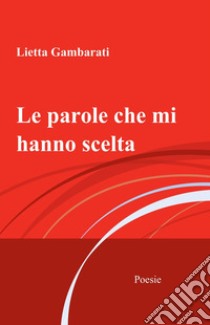 Le parole che mi hanno scelta libro di Gambarati Lietta