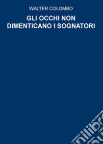 Gli occhi non dimenticano i sognatori libro di Colombo Walter