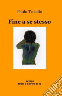 Fine a se stesso ovvero fuori e dentro di te libro di Trucillo Paolo