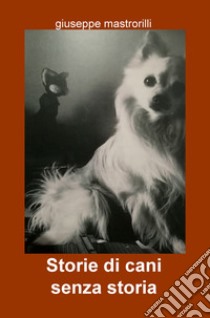 Storie di cani senza storia libro di Mastrorilli Giuseppe