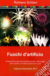 Fuochi d'artificio. Accertamenti previsti dalla legge per la fabbricazione e lo sparo di fuochi artificiali libro di Schiavi Romano