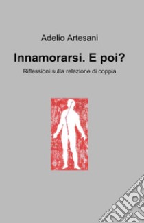 Innamorarsi. E poi? Riflessioni sulla relazione di coppia libro di Artesani Adelio