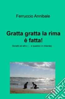 Gratta gratta la rima è fatta! Sonetti ed altro (... e quaidun in milanes) libro di Annibale Ferruccio