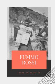 Fummo Rossi. Alla memoria degli uomini, che ci rende liberi dal passato qualunque esso sia libro di Cosentino Concetta