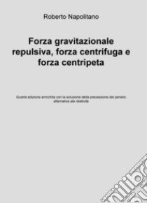 Forza gravitazionale repulsiva, forza centrifuga e forza centripeta. Ediz. ampliata libro di Napolitano Roberto