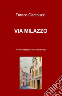 Via Milazzo. Ricordi dissepolti da un terremoto libro di Gambuzzi Franco