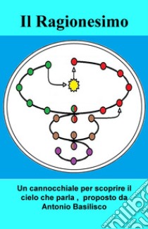 Il ragionesimo. Un cannocchiale per scoprire il cielo che parla, proposto da Antonio Basilisco libro di Basilisco Antonio
