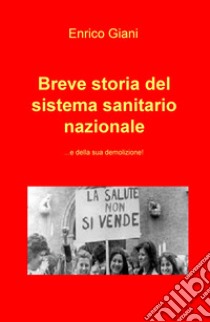 Breve storia del sistema sanitario nazionale... e della sua demolizione! libro di Giani Enrico