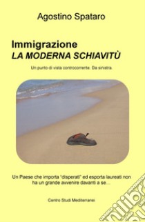 Immigrazione, la moderna schiavitù. Un Paese che importa «disperati» ed esporta laureati non ha un grande avvenire davanti a sé... libro di Spataro Agostino