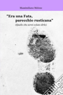 «Era una fata, parecchio rusticana» (Quello che avrei voluto dirle). Ediz. multilingue libro di Melone Massimiliano