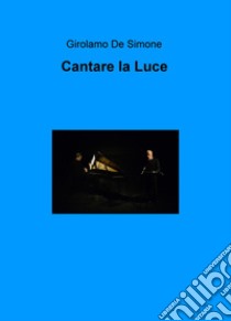 Cantare la luce libro di De Simone Girolamo