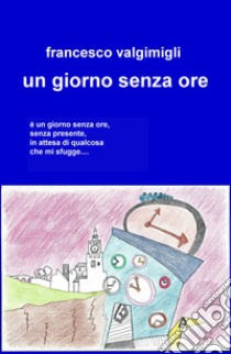 Un giorno senza ore libro di Valgimigli Francesco