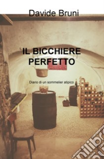 Il bicchiere perfetto. Diario di un sommelier atipico libro di Bruni Davide