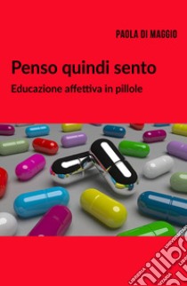 Penso quindi sento. Educazione affettiva in pillole libro di Di Maggio Paola