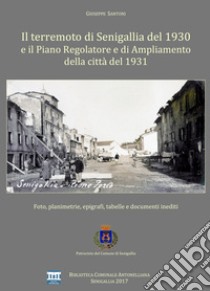 Il terremoto di Senigallia del 1930 e il piano regolatore e di ampliamento della città del 1931. Foto, planimetrie, epigrafi, tabelle e documenti inediti libro di Santoni Giuseppe