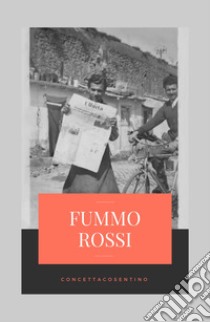 Fummo Rossi. Alla memoria degli uomini, che ci rende liberi dal passato qualunque esso sia libro di Cosentino Concetta