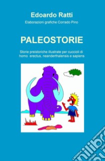 Paleostorie. Storie preistoriche illustrate per cuccioli di homo erectus, neanderthalensis e sapiens libro di Ratti Edoardo