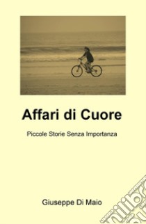 Affari di cuore. Piccole storie senza importanza libro di Di Maio Giuseppe