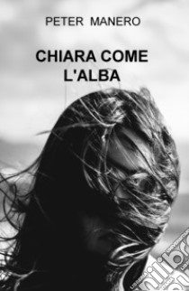 Chiara come l'alba libro di Manero Peter