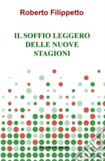 Il soffio leggero delle nuove stagioni libro di Filippetto Roberto