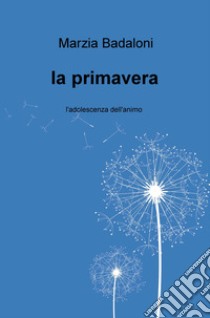 La primavera. L'adolescenza dell'animo libro di Badaloni Marzia