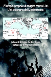 L'Europa incapace di reagire contro l'Isis. L'Isis visionario del Mediterraneo libro di Bosco Edward Richard Junior