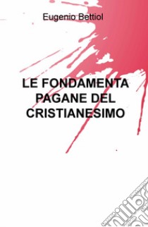 Le fondamenta pagane del cristianesimo libro di Bettiol Eugenio