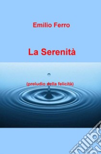 La serenità. Preludio della felicità libro di Ferro Emilio