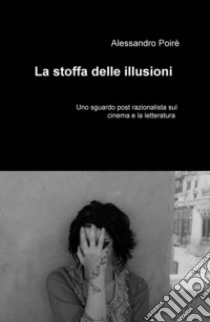 La stoffa delle illusioni. Uno sguardo post razionalista sul cinema e la letteratura libro di Poiré Alessandro