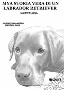 Mya. Storia vera di un labrador retriever. Vol. 1 libro di Patacca Fabio