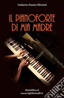 Il pianoforte di mia madre libro di Silvestri Umberto Fausto