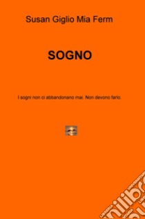 Sogno. I sogni non ci abbandonano mai. Non devono farlo libro di Giglio Susan; Ferm Mia