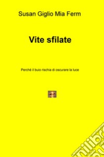 Vite sfilate. Perché il buio rischia di oscurare la luce libro di Giglio Susan; Ferm Mia