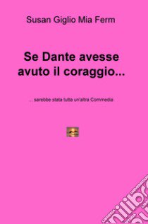 Se Dante avesse avuto il coraggio... sarebbe stata tutta un'altra Commedia libro di Giglio Susan; Ferm Mia