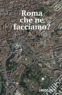 Roma che ne facciamo? libro di Botti Enrico