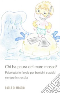 Chi ha paura del mare mosso? Psicologia in favole per bambini e adulti sempre in crescita. Ediz. illustrata libro di Di Maggio Paola