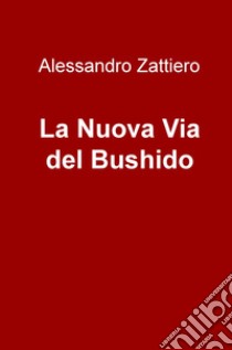 La nuova via del Bushido libro di Zattiero Alessandro